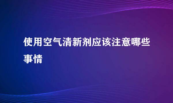 使用空气清新剂应该注意哪些事情