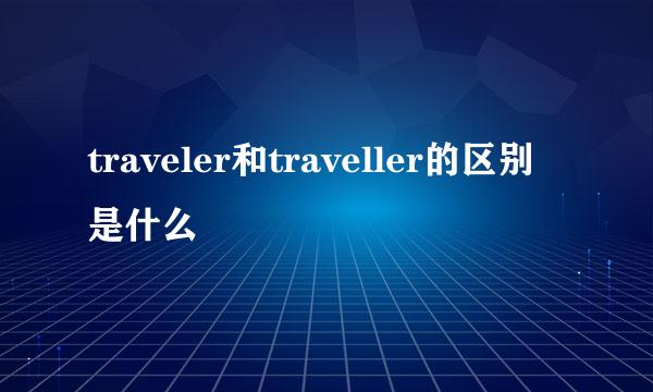 traveler和traveller的区别是什么