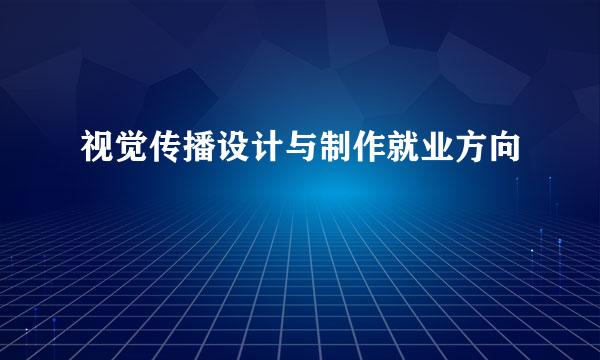 视觉传播设计与制作就业方向