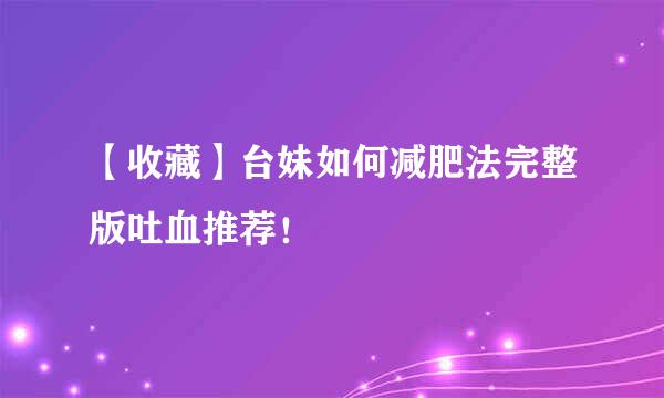 【收藏】台妹如何减肥法完整版吐血推荐！