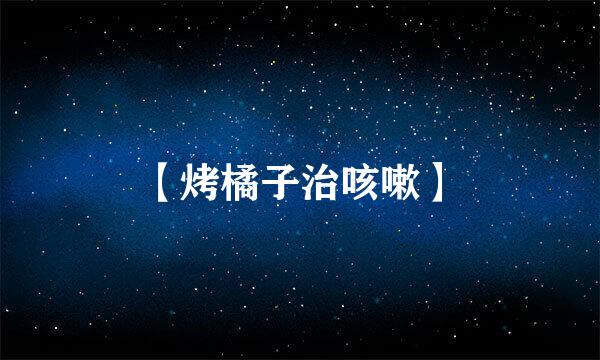 【烤橘子治咳嗽】