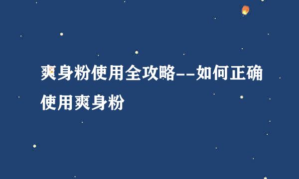 爽身粉使用全攻略--如何正确使用爽身粉