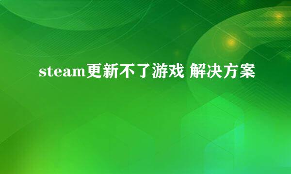 steam更新不了游戏 解决方案