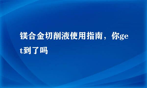 镁合金切削液使用指南，你get到了吗