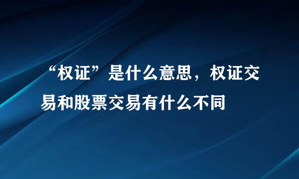 “权证”是什么意思，权证交易和股票交易有什么不同