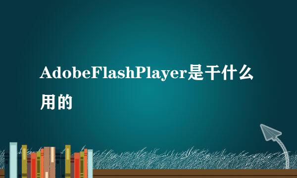 AdobeFlashPlayer是干什么用的