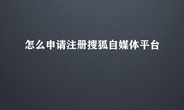 怎么申请注册搜狐自媒体平台