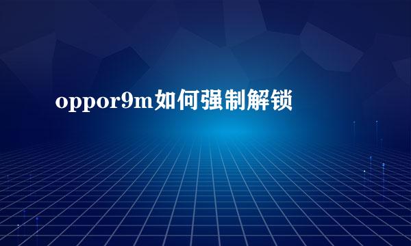 oppor9m如何强制解锁