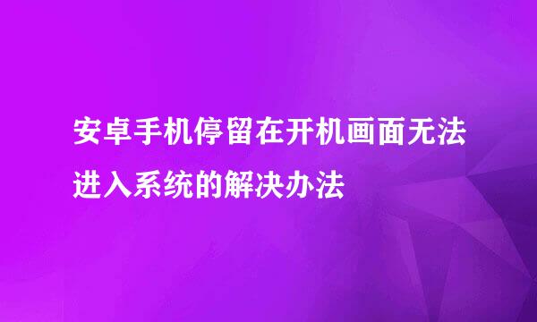 安卓手机停留在开机画面无法进入系统的解决办法