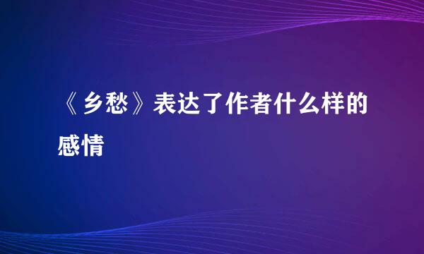 《乡愁》表达了作者什么样的感情