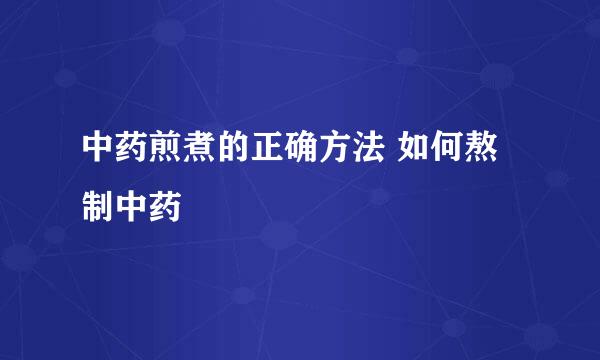 中药煎煮的正确方法 如何熬制中药