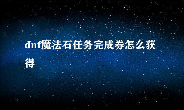 dnf魔法石任务完成券怎么获得