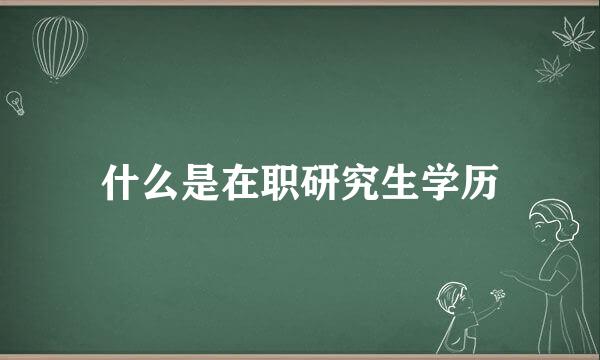 什么是在职研究生学历