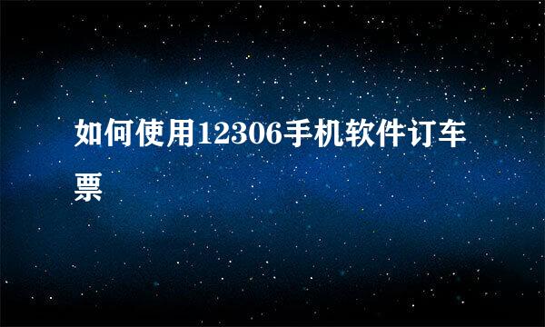 如何使用12306手机软件订车票