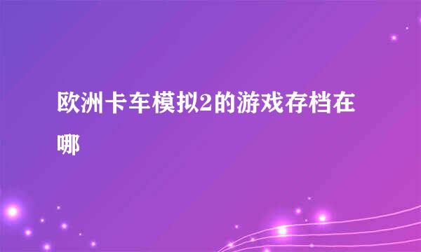 欧洲卡车模拟2的游戏存档在哪