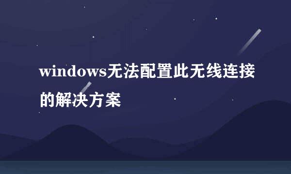 windows无法配置此无线连接的解决方案