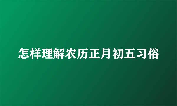 怎样理解农历正月初五习俗