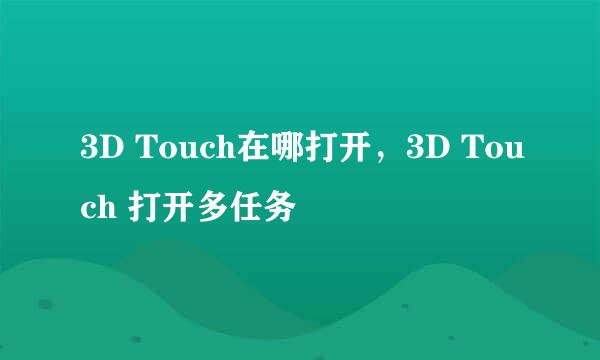 3D Touch在哪打开，3D Touch 打开多任务