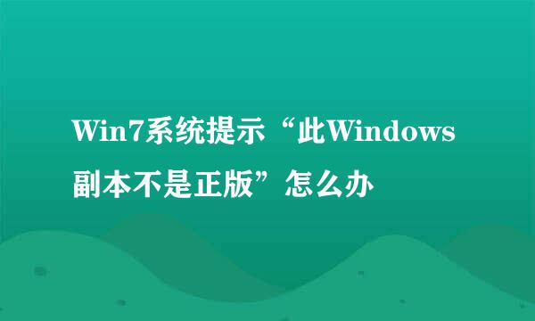 Win7系统提示“此Windows副本不是正版”怎么办