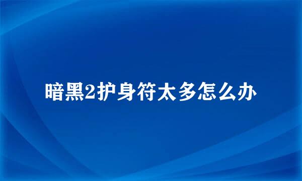 暗黑2护身符太多怎么办