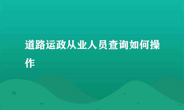 道路运政从业人员查询如何操作